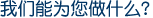 我们能为您做什么？